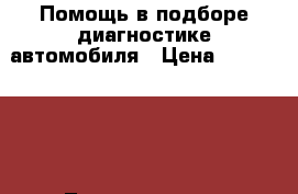 Помощь в подборе/диагностике автомобиля › Цена ­ 1500-3000 - Ленинградская обл., Санкт-Петербург г. Авто » Услуги   . Ленинградская обл.,Санкт-Петербург г.